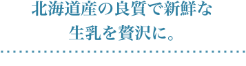 Using high-quality and fresh Hokkaido-Produced raw milk in luxury.